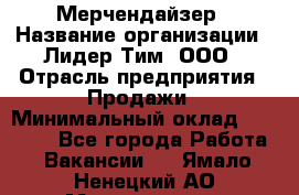 Мерчендайзер › Название организации ­ Лидер Тим, ООО › Отрасль предприятия ­ Продажи › Минимальный оклад ­ 18 000 - Все города Работа » Вакансии   . Ямало-Ненецкий АО,Муравленко г.